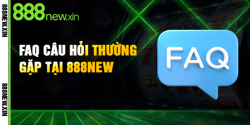 FAQs - Những câu hỏi thắc mắc thường gặp về 888NEW